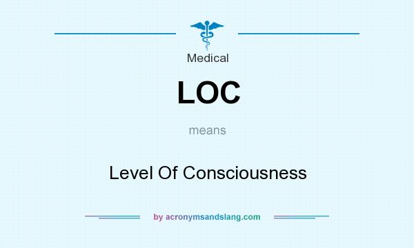 What does LOC mean? It stands for Level Of Consciousness