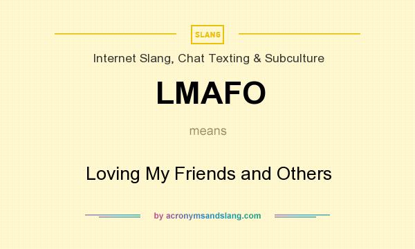 What does LMAFO mean? It stands for Loving My Friends and Others