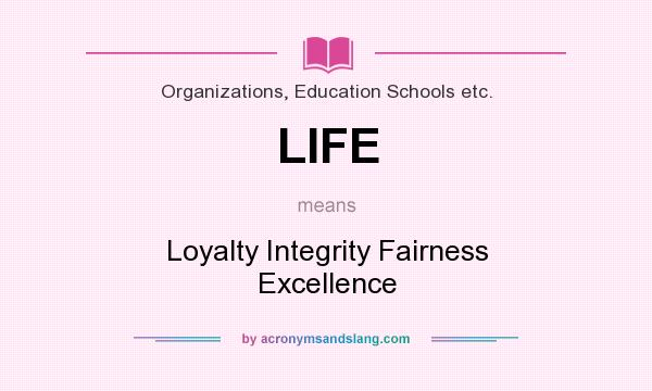 What does LIFE mean? It stands for Loyalty Integrity Fairness Excellence