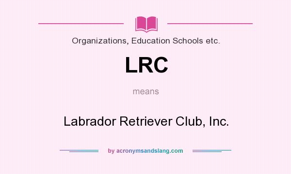 What does LRC mean? It stands for Labrador Retriever Club, Inc.