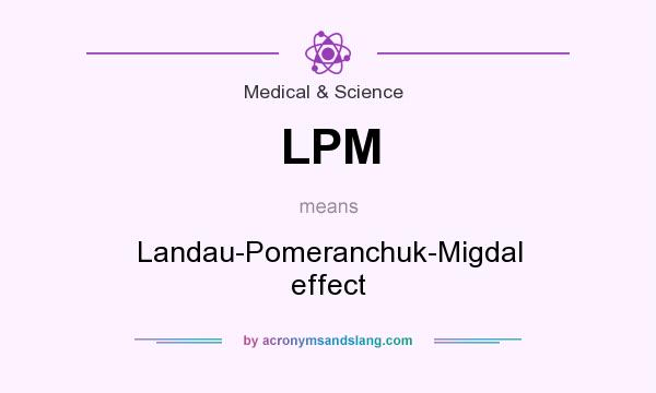 What does LPM mean? It stands for Landau-Pomeranchuk-Migdal effect