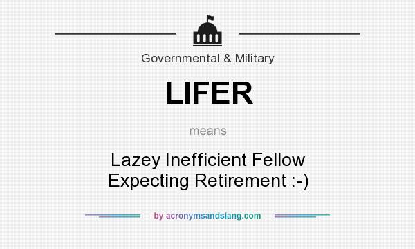 What does LIFER mean? It stands for Lazey Inefficient Fellow Expecting Retirement :-)