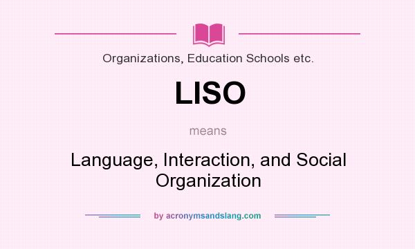 What does LISO mean? It stands for Language, Interaction, and Social Organization