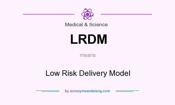 What does LRDM mean? It stands for Low Risk Delivery Model