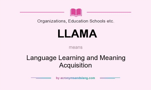 What does LLAMA mean? It stands for Language Learning and Meaning Acquisition