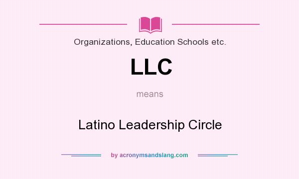 What does LLC mean? It stands for Latino Leadership Circle