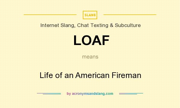 What does LOAF mean? It stands for Life of an American Fireman