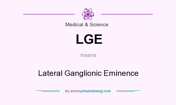 What does LGE mean? It stands for Lateral Ganglionic Eminence