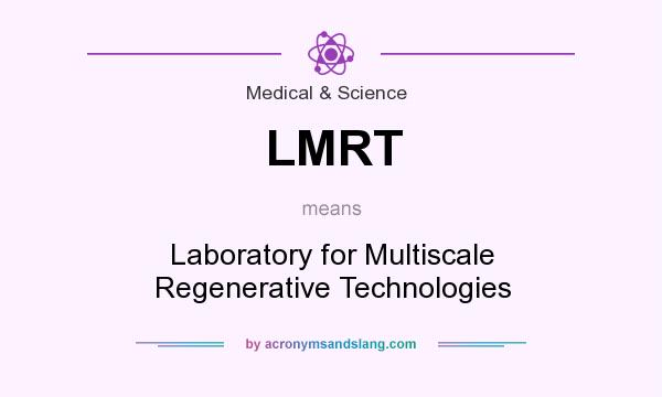 What does LMRT mean? It stands for Laboratory for Multiscale Regenerative Technologies