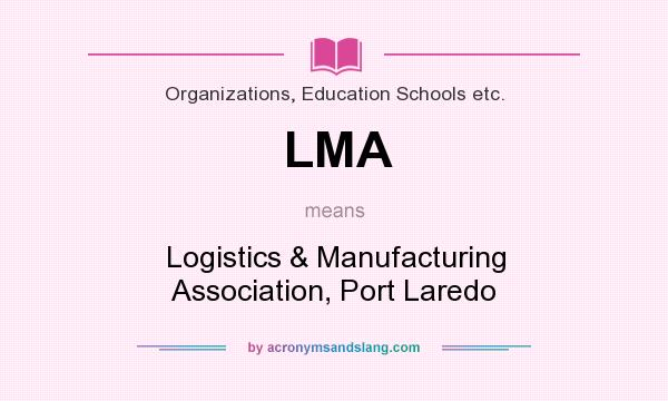 What does LMA mean? It stands for Logistics & Manufacturing Association, Port Laredo