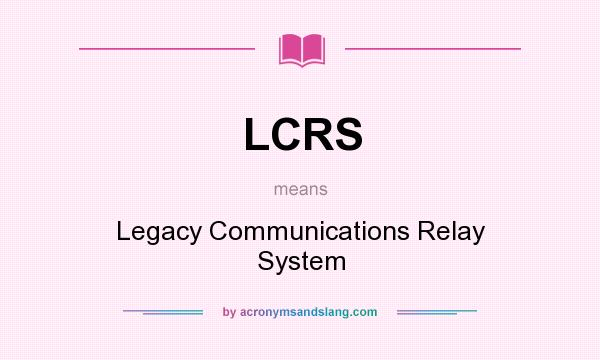 What does LCRS mean? It stands for Legacy Communications Relay System