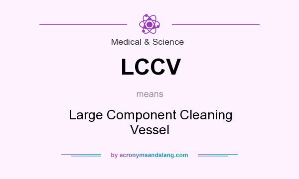 What does LCCV mean? It stands for Large Component Cleaning Vessel