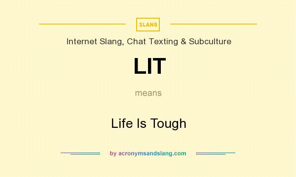 What does LIT mean? It stands for Life Is Tough