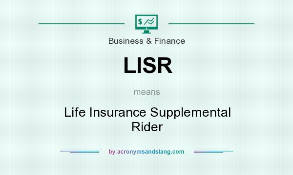 What does LISR mean? It stands for Life Insurance Supplemental Rider