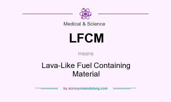 What does LFCM mean? It stands for Lava-Like Fuel Containing Material
