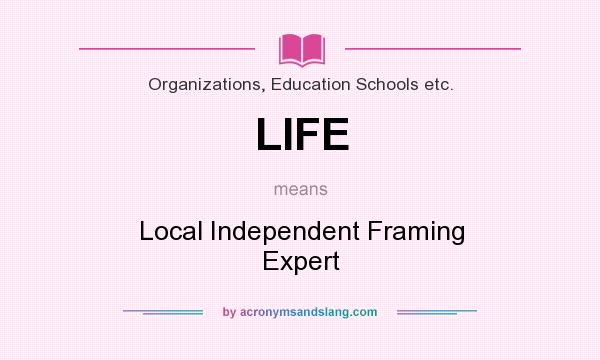What does LIFE mean? It stands for Local Independent Framing Expert