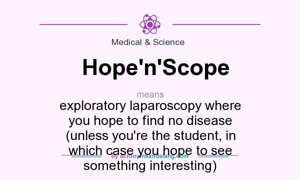 What does Hope`n`Scope mean? It stands for exploratory laparoscopy where you hope to find no disease (unless you`re the student, in which case you hope to see something interesting)