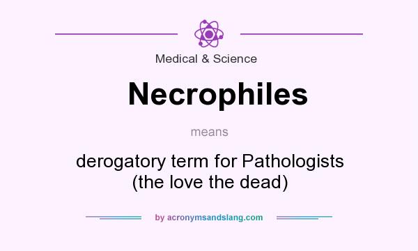 What does Necrophiles mean? It stands for derogatory term for Pathologists (the love the dead)