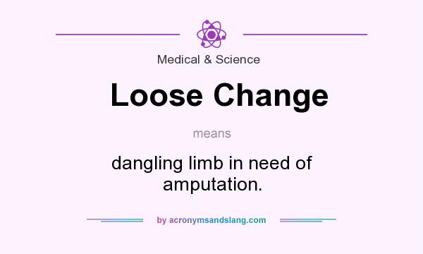 What does Loose Change mean? It stands for dangling limb in need of amputation.