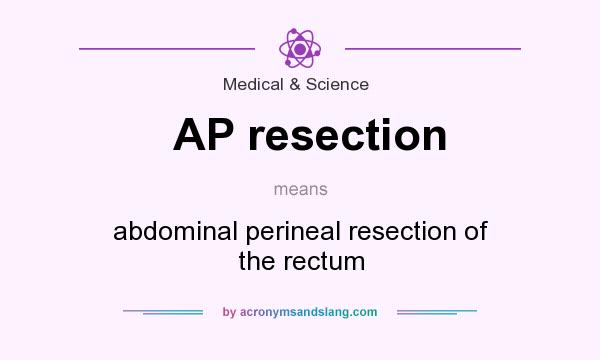 What does AP resection mean? It stands for abdominal perineal resection of the rectum