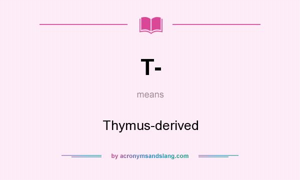 What does T- mean? It stands for Thymus-derived