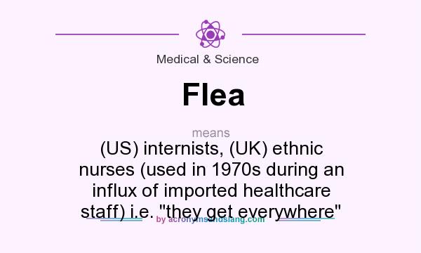 What does Flea mean? It stands for (US) internists, (UK) ethnic nurses (used in 1970s during an influx of imported healthcare staff) i.e. 