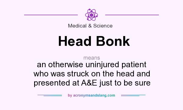 What does Head Bonk mean? It stands for an otherwise uninjured patient who was struck on the head and presented at A&E just to be sure