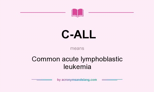 What does C-ALL mean? It stands for Common acute lymphoblastic leukemia