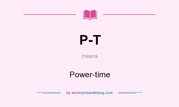 What does P-T mean? It stands for Power-time