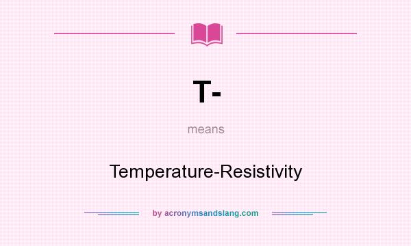What does T- mean? It stands for Temperature-Resistivity
