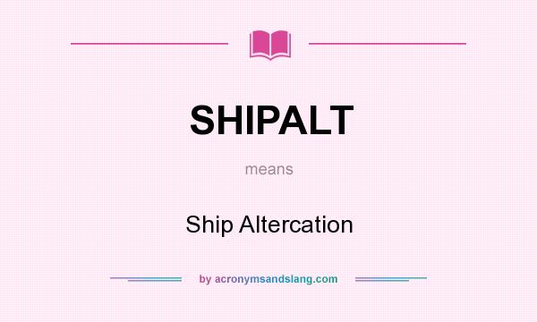 What does SHIPALT mean? It stands for Ship Altercation