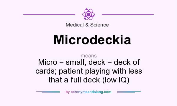 What does Microdeckia mean? It stands for Micro = small, deck = deck of cards; patient playing with less that a full deck (low IQ)