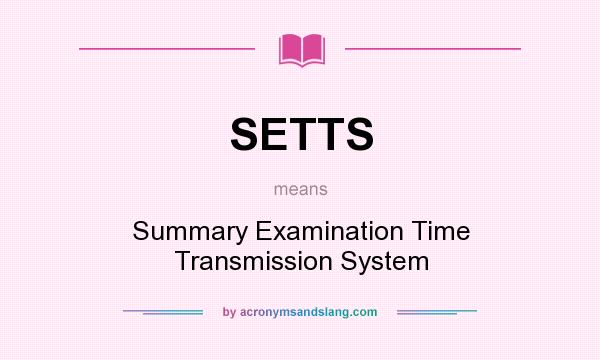 What does SETTS mean? It stands for Summary Examination Time Transmission System