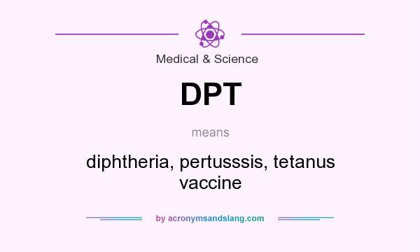 What does DPT mean? It stands for diphtheria, pertusssis, tetanus vaccine