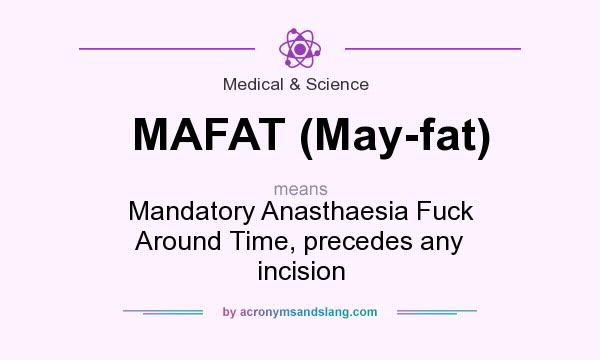 What does MAFAT (May-fat) mean? It stands for Mandatory Anasthaesia Fuck Around Time, precedes any incision