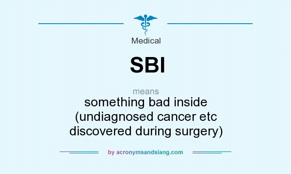 What does SBI mean? It stands for something bad inside (undiagnosed cancer etc discovered during surgery)