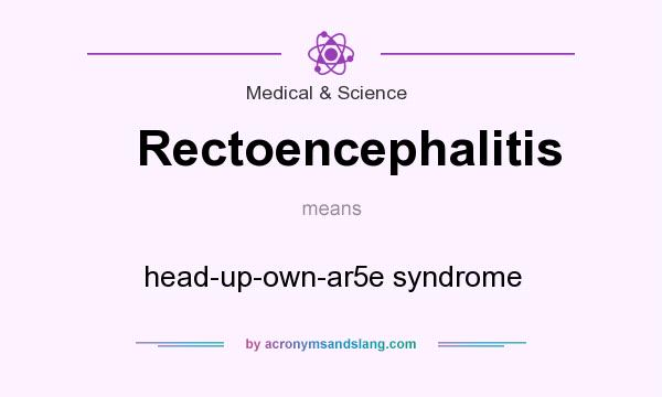 What does Rectoencephalitis mean? It stands for head-up-own-ar5e syndrome