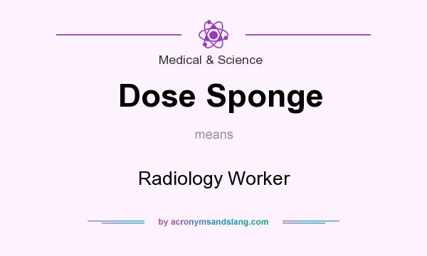 What does Dose Sponge mean? It stands for Radiology Worker