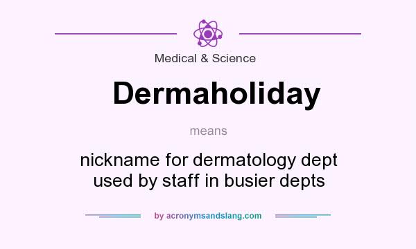 What does Dermaholiday mean? It stands for nickname for dermatology dept used by staff in busier depts