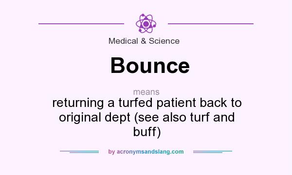 What does Bounce mean? It stands for returning a turfed patient back to original dept (see also turf and buff)