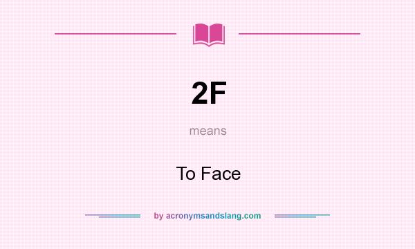 What does 2F mean? It stands for To Face