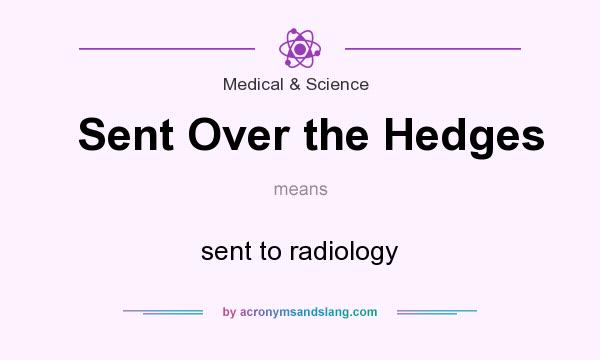 What does Sent Over the Hedges mean? It stands for sent to radiology