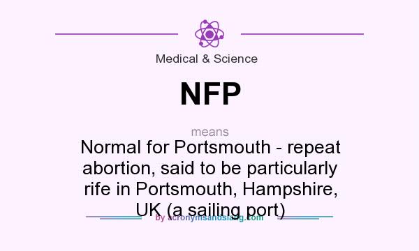 What does NFP mean? It stands for Normal for Portsmouth - repeat abortion, said to be particularly rife in Portsmouth, Hampshire, UK (a sailing port)