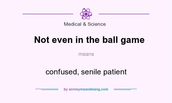 What does Not even in the ball game mean? It stands for confused, senile patient