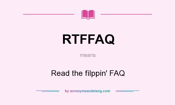 What does RTFFAQ mean? It stands for Read the filppin` FAQ