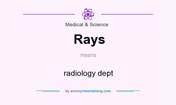 What does Rays mean? It stands for radiology dept