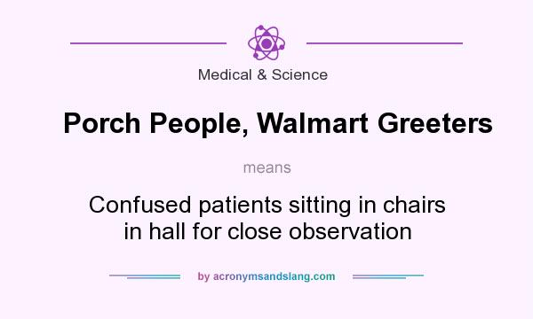 What does Porch People, Walmart Greeters mean? It stands for Confused patients sitting in chairs in hall for close observation