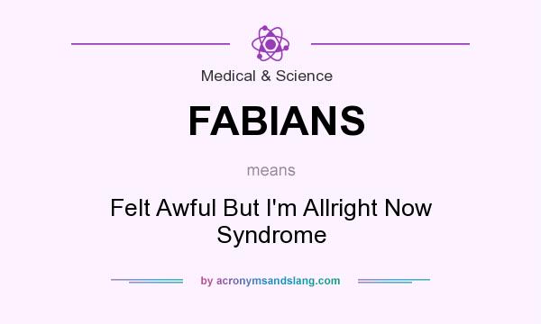 What does FABIANS mean? It stands for Felt Awful But I`m Allright Now Syndrome