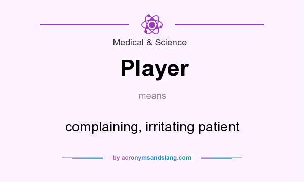 What does Player mean? It stands for complaining, irritating patient