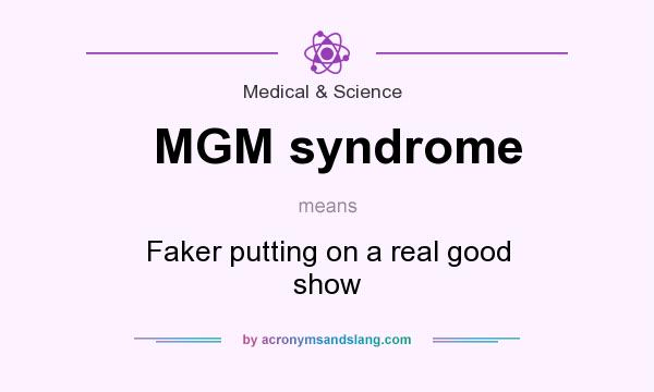 What does MGM syndrome mean? It stands for Faker putting on a real good show